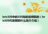 hrb335中的335指的是钢筋的（hrb335代表钢筋什么简介介绍）