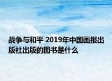 战争与和平 2019年中国画报出版社出版的图书是什么