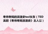 老爸老妈的浪漫史ted女友（TED 美剧《老爸老妈浪漫史》主人公）