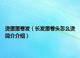 烫蛋蛋卷发（长发蛋卷头怎么烫简介介绍）
