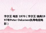 李尔王 电影 1970（李尔王 瑞典1997年Peter Oskarson执导电视电影）