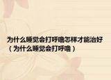 为什么睡觉会打呼噜怎样才能治好（为什么睡觉会打呼噜）