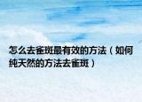 怎么去雀斑最有效的方法（如何纯天然的方法去雀斑）