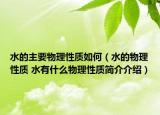 水的主要物理性质如何（水的物理性质 水有什么物理性质简介介绍）