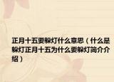 正月十五要躲灯什么意思（什么是躲灯正月十五为什么要躲灯简介介绍）