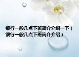 银行一般几点下班简介介绍一下（银行一般几点下班简介介绍）