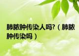 肺脓肿传染人吗?（肺脓肿传染吗）