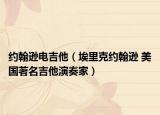 约翰逊电吉他（埃里克约翰逊 美国著名吉他演奏家）