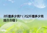 2斤是多少克?（2公斤是多少克简介介绍）
