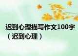迟到心理描写作文100字（迟到心理）