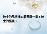 绅士的品格换衣服是哪一集（绅士的品格）