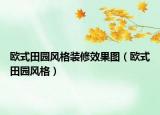 欧式田园风格装修效果图（欧式田园风格）