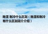 除湿 制冷什么区别（除湿和制冷有什么区别简介介绍）