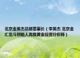 北京金英杰总部董事长（李英杰 北京金汇北斗创始人高级黄金投资分析师）