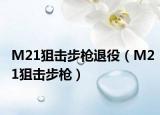 M21狙击步枪退役（M21狙击步枪）