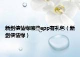 新剑侠情缘哪些app有礼包（新剑侠情缘）