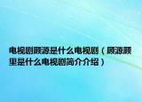 电视剧顾源是什么电视剧（顾源顾里是什么电视剧简介介绍）