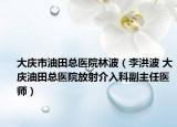 大庆市油田总医院林波（李洪波 大庆油田总医院放射介入科副主任医师）