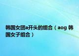 韩国女团a开头的组合（aog 韩国女子组合）