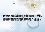 有没有可以破解空间权限的（手机能破解空间访问权限吗简介介绍）