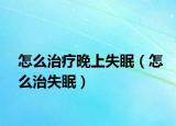 怎么治疗晚上失眠（怎么治失眠）
