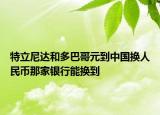 特立尼达和多巴哥元到中国换人民币那家银行能换到