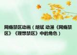 网瘾禁区动画（胡斌 动漫《网瘾禁区》《理想禁区》中的角色）