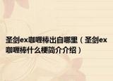 圣剑ex咖喱棒出自哪里（圣剑ex咖喱棒什么梗简介介绍）
