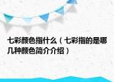 七彩颜色指什么（七彩指的是哪几种颜色简介介绍）