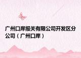 广州口岸报关有限公司开发区分公司（广州口岸）