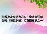 拉莫斯皮肤熔火之心（全金属狂潮 游戏《英雄联盟》拉莫斯皮肤之一）