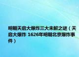 明朝天启大爆炸三大未解之谜（天启大爆炸 1626年明朝北京爆炸事件）