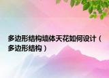 多边形结构墙体天花如何设计（多边形结构）
