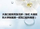 大连口腔医院张元婷（张虹 大连医科大学附属第一医院口腔科教授）