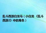 乱斗西游白龙马（小白龙 《乱斗西游2》中的角色）