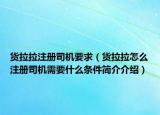 货拉拉注册司机要求（货拉拉怎么注册司机需要什么条件简介介绍）