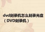 dvd刻录机怎么刻录光盘（DVD刻录机）