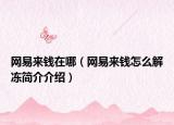 网易来钱在哪（网易来钱怎么解冻简介介绍）