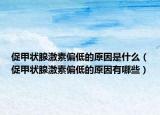 促甲状腺激素偏低的原因是什么（促甲状腺激素偏低的原因有哪些）