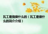 瓦工是指做什么的（瓦工是做什么的简介介绍）