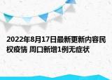 2022年8月17日最新更新内容民权疫情 周口新增1例无症状