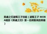 英魂之刃波斯王子技能（波斯王子 MOBA端游《英魂之刃》里一名刺客类的英雄）