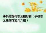 手机拍烟花怎么拍好看（手机怎么拍烟花简介介绍）