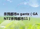 杀戮都市o gantz（GANTZ杀戮都市11）