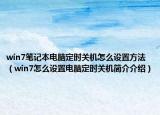 win7笔记本电脑定时关机怎么设置方法（win7怎么设置电脑定时关机简介介绍）