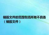 销毁文件的范围包括所有不具备（销毁文件）