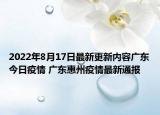 2022年8月17日最新更新内容广东今日疫情 广东惠州疫情最新通报