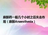 麻醉药一般几个小时之后失去作用（麻醉Anaesthesia）
