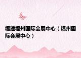 福建福州国际会展中心（福州国际会展中心）