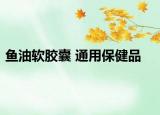 鱼油软胶囊 通用保健品